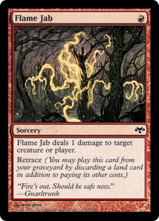Flame Jab
 Flame Jab deals 1 damage to any target.Retrace (You may cast this card from your graveyard by discarding a land card in addition to paying its other costs.)